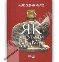 Як керувати рабами Авт: Марк Сидоній Фалкс Вид: Фабула - Бізнес, Економіка і Саморозвиток