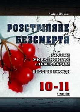 Розстріляне безсмертя: Уроки української літератури, виховні заходи. 10-11 класи - 11 клас