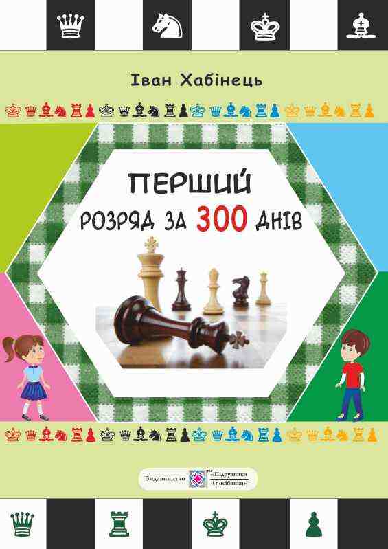 Перший розряд за 300 днів Методичний посібник шахіста-початківця Хабінець І. Підручники і посібники