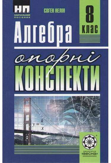 Опорні конспекти Алгебра 8 клас Нова програма Авт: Нелін Є. Вид-во: Весна - Зошити та посібники 8 клас НУШ