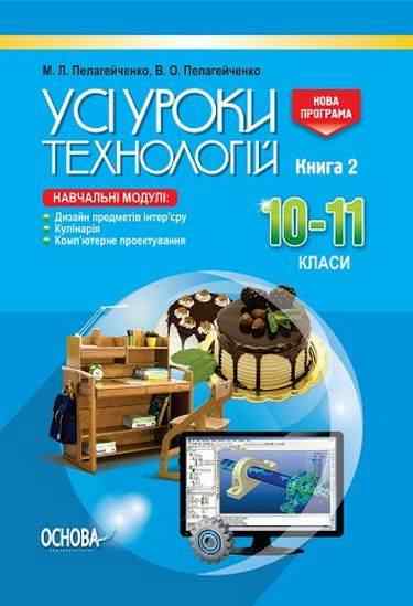 Усі уроки технологій 10–11 класи Книга 2 Дизайн Кулінарія Комп’ютерне проектування Нова програма Авт: Пелагейченко М. Вид: Основа - Методика для вчителя 10 клас Оновлена програма