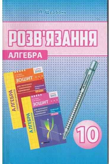 Розв’язання до Зошита для поточного та тематичного оцінювання Алгебра 10 клас автора Нелін Є. Авт: Щербань П. Харків