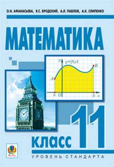 Учебник Математика 11 класс Для общеобразоательных учебных заведений Уровень стандарта О. Афанасьева, Я. Бродский, А. Павлов, А. Слипенко Богдан Учебник Математика 11 класс Для общеобразоательных учебных заведений Уровень стандарта О. Афанасьева, Я. Бродский, А. Павлов, А. Слипенко Богдан - Математика Алгебра Геометрія 11 клас