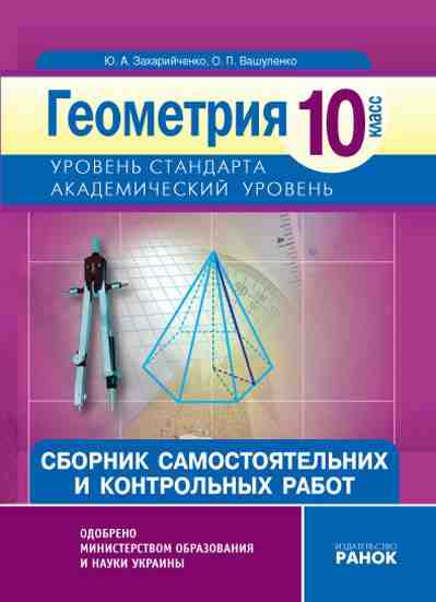 Геометрия 10 класс Академический уровень Сборник самостоятельных и контрольных работ. Захарийченко Ю. О., Вашуленко Н. П. Изд-во: Ранок. Самостоятельные и контрольные работы, представленные в пособии, объединены в 4 учебных блока, которые соответствуют - 10 клас