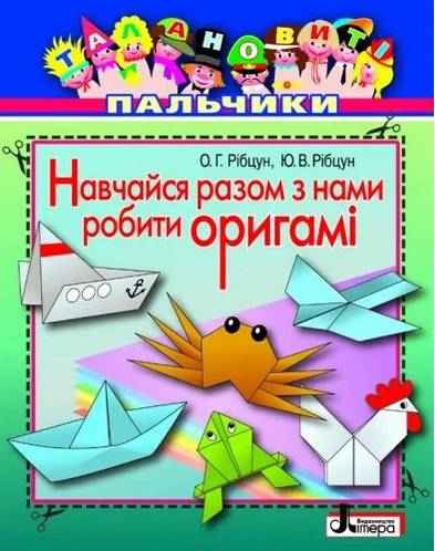 Талановиті пальчики Навчайся разом з нами робити оригамі Рібцун Ю. Літера