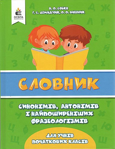 Словник синонімів антонімів і найпоширеніших фразеологізмів для учнів початкових класів Собко В. Освіта - фото 1