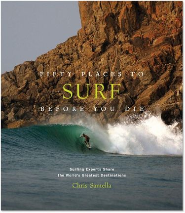 Fifty Places to Surf Before You Die: Surfing Experts Share the Wo - фото 1