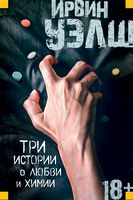 Три истории о любви и химии Ирвин Уэлш Иностранка Три истории о любви и химии Ирвин Уэлш Иностранка - Сучасна Класика