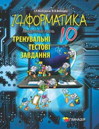 Тренувальні тестові завдання Інформатика Академічний рівень 10 клас І. Володіна В. Володін Гімназія - 10 клас