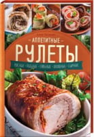 Аппетитные рулеты. Мясные. Рыбные. Грибные. Овощные. Сырные. - Кулінарія