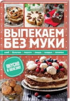 Выпекаем без муки. Хлеб, булочки, пироги, пицца, оладьи, печенье. Вкусно и полезно! - Дім Побут Досуг