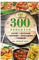 300 рецептов котлет биточков тефтелей фрикаделек голубцов на любой вкус