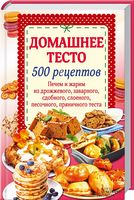 Домашнее тесто. 500 рецептов. Печем и жарим из дрожж.,заварного,сдобн.,слоеного,песочн.,пряничного теста - Хоббі та Захоплення