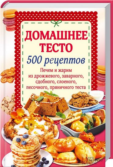 Домашнее тесто. 500 рецептов. Печем и жарим из дрожж.,заварного,сдобн.,слоеного,песочн.,пряничного теста - фото 1