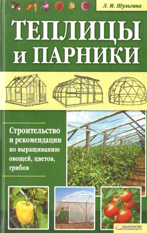 Теплицы и парники. Строительство и рекомендации по выращиванию овощей, цветов и грибов