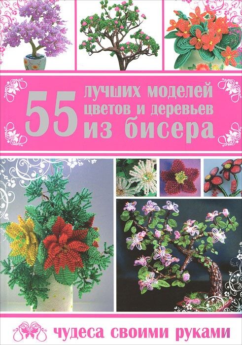 55 лучших моделей цветов и деревьев из бисера 55 лучших моделей цветов и деревьев из бисера - Спеціальна Книга