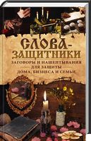 Слова-защитники. Заговоры и нашептывания для защиты дома, бизнеса и семьи - Езотеріка