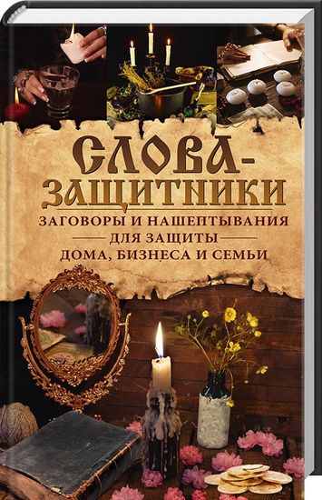 Слова-защитники. Заговоры и нашептывания для защиты дома, бизнеса и семьи - фото 1