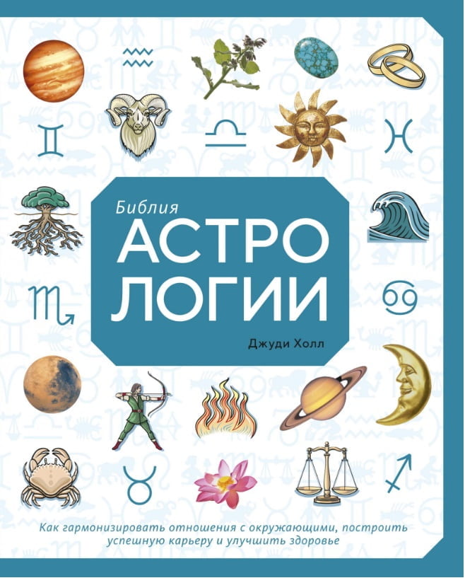 Библия астрологии. Как гармонизировать отношения с окружающими, построить успешную карьеру и улучшить здоровье - фото 1
