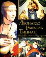 Леонардо, Рафаэль, Тициан. Гении Итальянского Возрождения Леонардо, Рафаэль, Тициан. Гении Итальянского Возрождения - Мистецтво та Культура