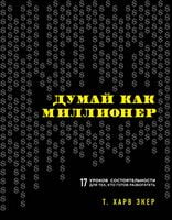 Думай как миллионер. 17 уроков состоятельности для тех, кто готов разбогатеть - Психологія Бізнесу