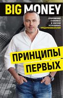 Big Money: принципы первых. Откровенно о бизнесе и жизни успешных предпринимателей