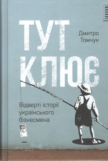 Тут клює Відверті історії українського бізнесмена Дмитро Томчук Наш Формат - фото 1