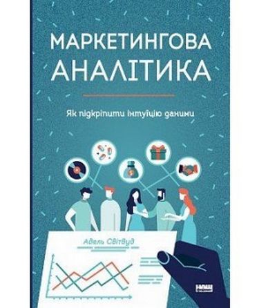 Маркетингова аналітика Як підкріпити інтуїцію даними Адель Світвуд Наш Формат - фото 1