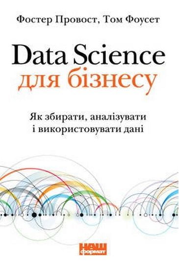 Data Science для бізнесу Як збирати, аналізувати і використовувати дані Фостер Провост Наш Формат - фото 1