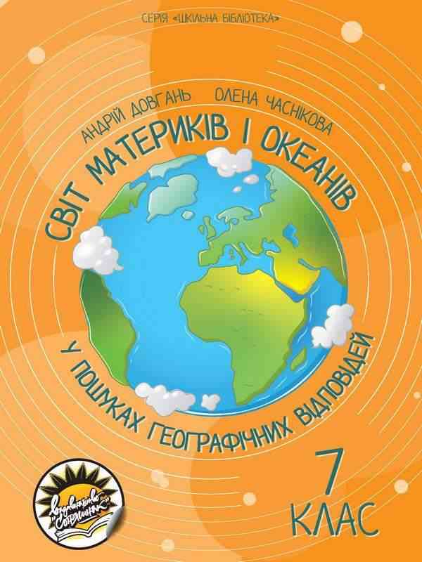 Шкільна бібліотека Світ материків і океанів У пошуках географічних відповідей 7 клас Авт: Довгань А. Часнікова О. Вид-во: Соняшник - 7 клас НУШ
