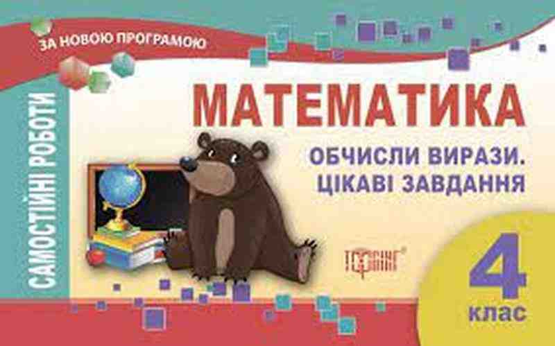 Самостійні роботи Математика Обчисли вирази. Цікаві завдання 4 клас Нова програма Авт: Щербак Г.В. Вид-во: Торсінг - підручники для початкової школи