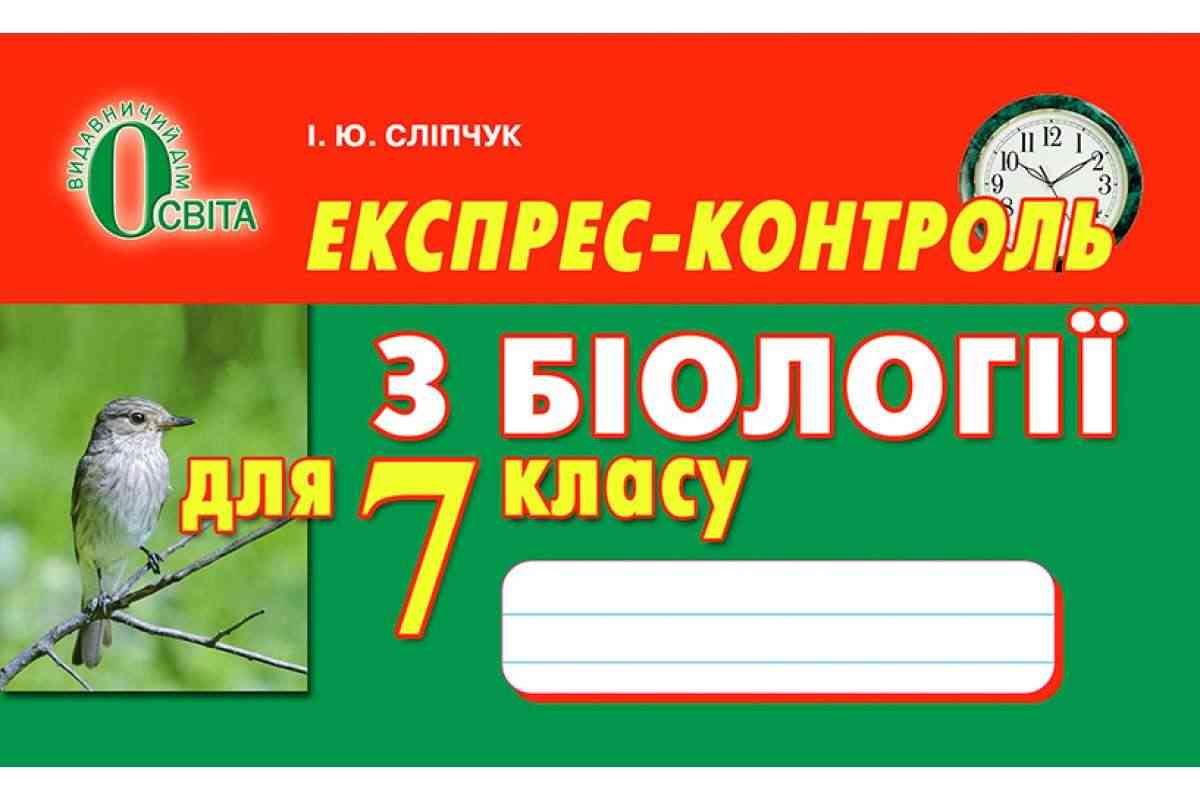 Експрес-контроль з біології для 7 класу Нова програма Авт: Сліпчук І.Ю. Вид-во: Освіта - 7 клас НУШ