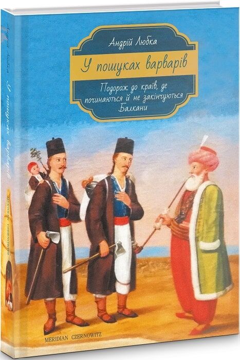 У пошуках варварів. Подорож до країв, де починаються й не закінчуються Балкани