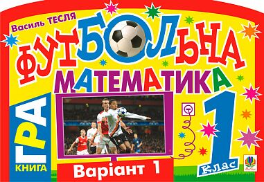 Книга-гра Футбольна математика 1 клас Варіант 1 Авт: Тесля В.В. Вид-во: Богдан - Зошити з математики 1 клас НУШ
