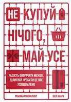 Не купуй нічого, май усе. Радість витрачати менше, ділитися і робити це все усвідомлено - література по саморозвитку