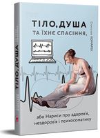 Тіло, душа та їхнє спасіння, або Нариси про здоров'я, нездоров'я і психосоматику