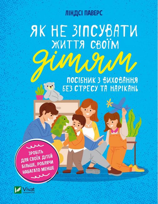 Як не зіпсувати життя своїм дітям. Посібник з виховання без стресу та нарікань - фото 1