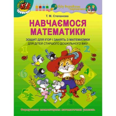 Навчаємося математики. Зошит для ігор і занять з математики для дітей старшого дошкільного віку. Формування елементарних математичних уявлень. Т.М. Степанова. Вид-во: Генеза