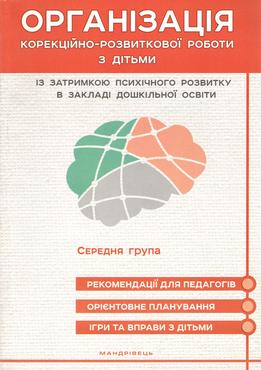 Організація корекційно-розвиткової роботи з дітьми із затримкою психічного розвитку в закладах дошкільної освіти : середній дошкільний вік Організація корекційно-розвиткової роботи з дітьми із затримкою психічного розвитку в закладах дошкільної освіти : середній дошкільний вік - Методика виховання "Особливих" дітей