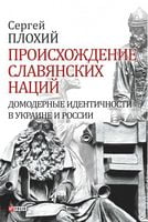 Происхождение славянских наций. Домодерные идентичности в Украине и России. Происхождение славянских наций. Домодерные идентичности в Украине и России. - Історичні Книжки