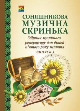 Соняшникова музична скринька: Збірник музичного репертуару. В 4-х випусках. Випуск 3: для дітей п'ятого року життя (СХВАЛЕНО) - Книжки для Творчості