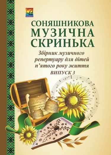 Соняшникова музична скринька: Збірник музичного репертуару. В 4-х випусках. Випуск 3: для дітей пятого року життя (СХВАЛЕНО) - фото 1