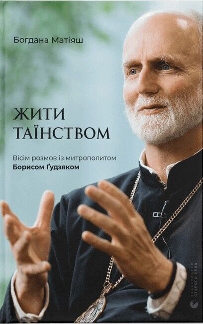 Жити Таїнством. Вісім розмов із митрополитом Борисом Ґудзяком - фото 1