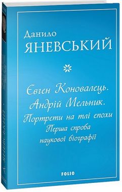 Євген Коновалець. Андрій Мельник. Портрети на тлі епохи. Перша спроба наукової біографії