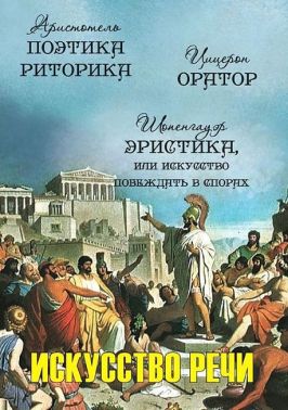 Искусство речи: Поэтика. Риторика. Оратор. Эристика, или Искусство побеждать в спорах