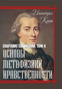 Иммануил Кант. Собрание сочинений. Том 4. Основы метафизики нравственности