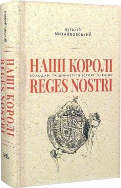 Наші королі - Reges Nostri. Володарі та династії в історії України (1340–1795) Наші королі - Reges Nostri. Володарі та династії в історії України (1340–1795) - Історичні Книжки