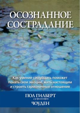 Осознанное сострадание. Как умение сострадать поможет понять свои эмоции, жить настоящим и строить гармоничные отношения