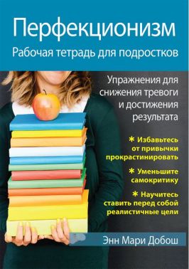 Перфекционизм. Рабочая тетрадь для подростков. Упражнения для снижения тревоги и достижения результата - Медицина