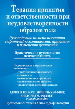 Терапия принятия и ответственности при неудовлетворенности образом тела. Руководство по использованию стратегий осознанности, принятия и изменения ценностей